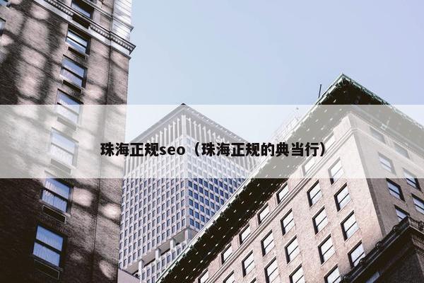 珠海正规seo（珠海正规的典当行）