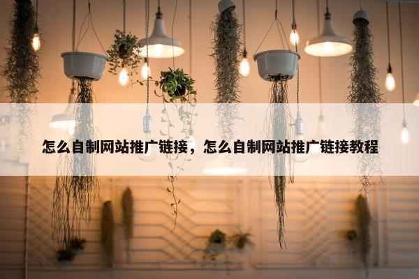 怎么自制网站推广链接，怎么自制网站推广链接教程
