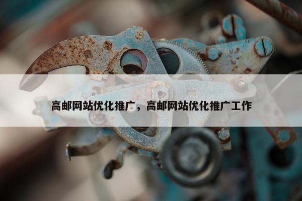 高邮网站优化推广，高邮网站优化推广工作