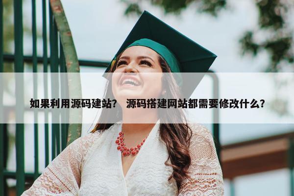 如果利用源码建站？ 源码搭建网站都需要修改什么？