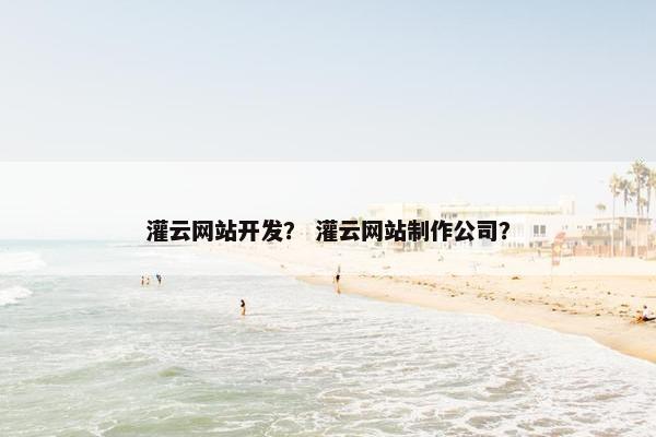 灌云网站开发？ 灌云网站制作公司？