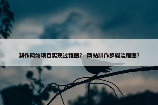 制作网站项目实现过程图？ 网站制作步骤流程图？
