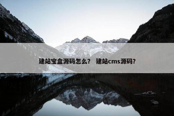 建站宝盒源码怎么？ 建站cms源码？