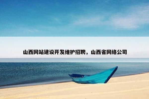山西网站建设开发维护招聘，山西省网络公司