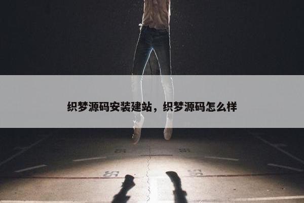 织梦源码安装建站，织梦源码怎么样