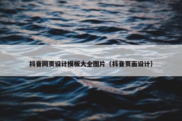 抖音网页设计模板大全图片（抖音页面设计）
