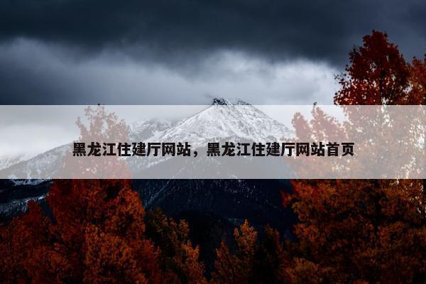 黑龙江住建厅网站，黑龙江住建厅网站首页