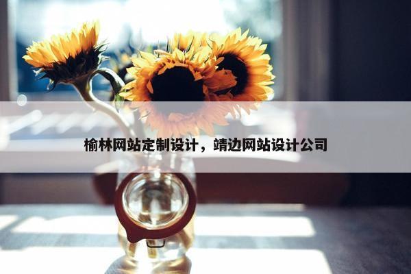 榆林网站定制设计，靖边网站设计公司