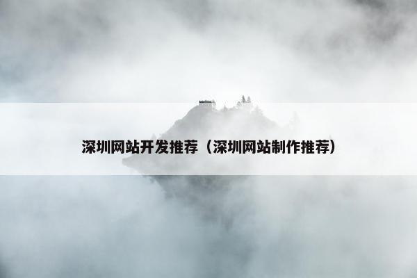 深圳网站开发推荐（深圳网站制作推荐）