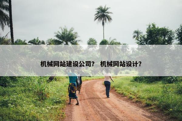 机械网站建设公司？ 机械网站设计？
