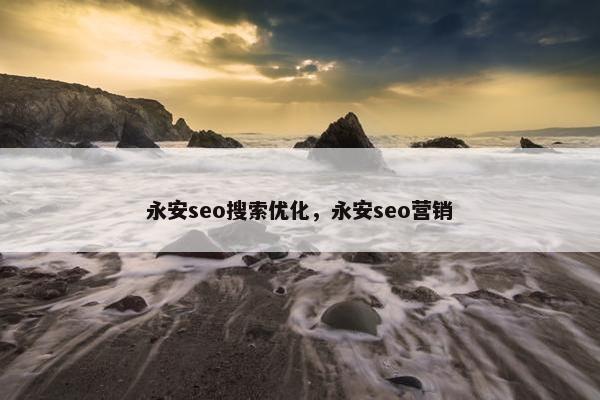 永安seo搜索优化，永安seo营销
