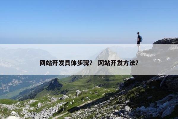 网站开发具体步骤？ 网站开发方法？