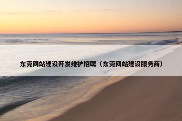 东莞网站建设开发维护招聘（东莞网站建设服务商）