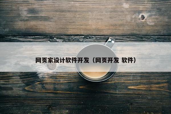 网页家设计软件开发（网页开发 软件）