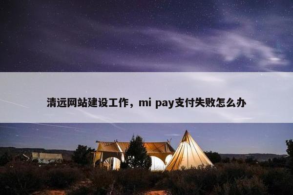 清远网站建设工作，mi pay支付失败怎么办