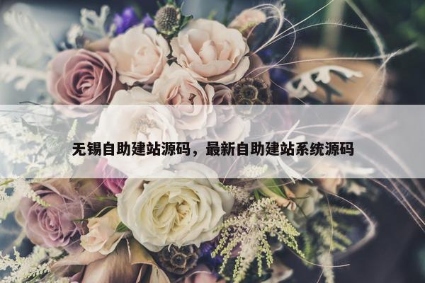 无锡自助建站源码，最新自助建站系统源码