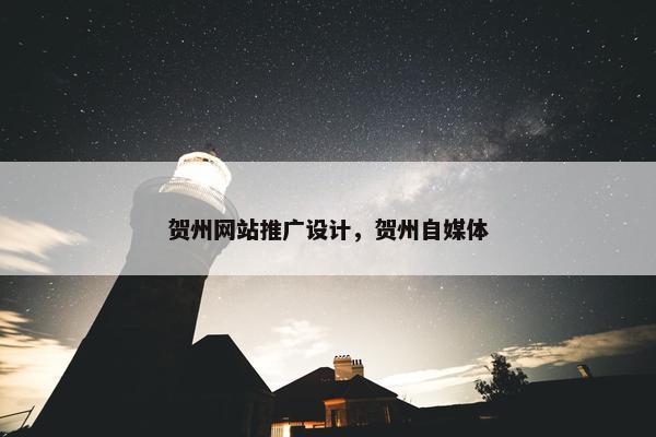 贺州网站推广设计，贺州自媒体