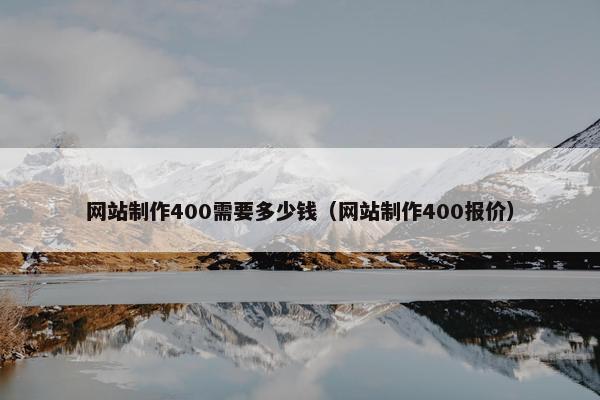 网站制作400需要多少钱（网站制作400报价）