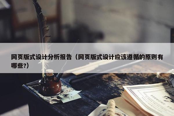 网页版式设计分析报告（网页版式设计应该遵循的原则有哪些?）