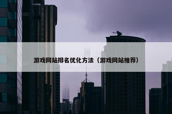 游戏网站排名优化方法（游戏网站推荐）