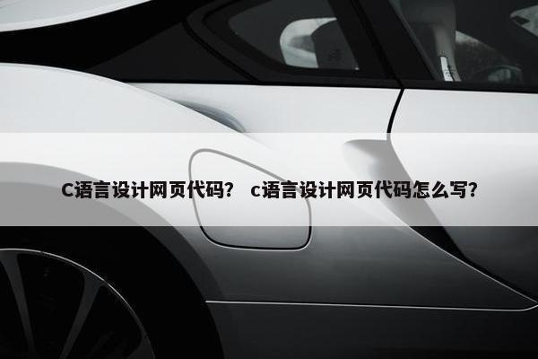 C语言设计网页代码？ c语言设计网页代码怎么写？