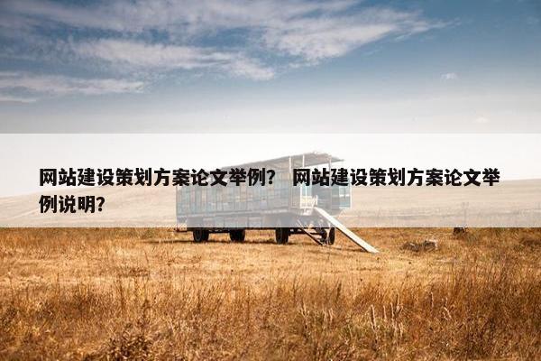 网站建设策划方案论文举例？ 网站建设策划方案论文举例说明？