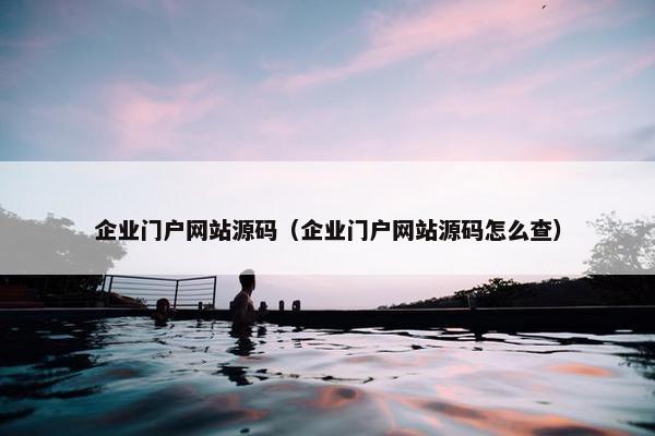 企业门户网站源码（企业门户网站源码怎么查）