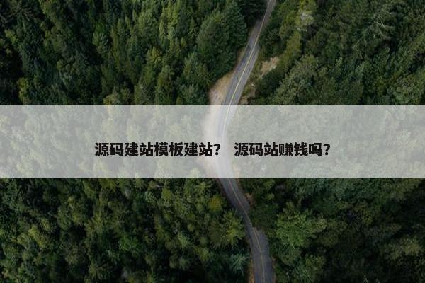 源码建站模板建站？ 源码站赚钱吗？