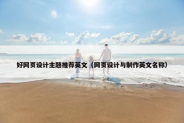 好网页设计主题推荐英文（网页设计与制作英文名称）