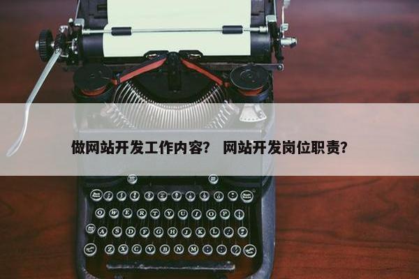 做网站开发工作内容？ 网站开发岗位职责？