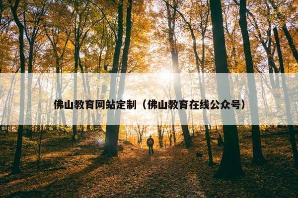 佛山教育网站定制（佛山教育在线公众号）