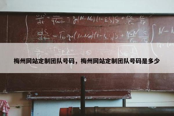梅州网站定制团队号码，梅州网站定制团队号码是多少
