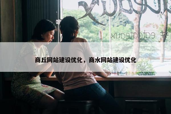 商丘网站建设优化，商水网站建设优化