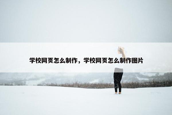 学校网页怎么制作，学校网页怎么制作图片