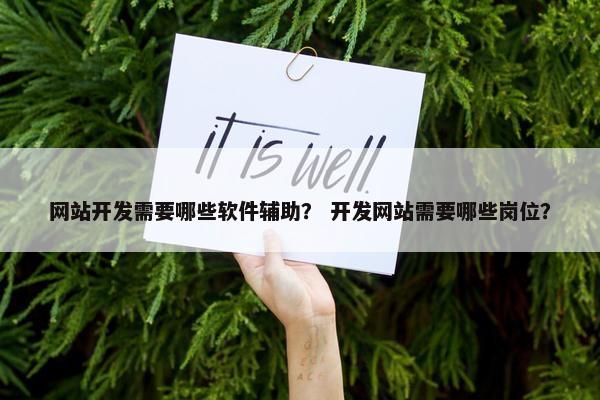 网站开发需要哪些软件辅助？ 开发网站需要哪些岗位？