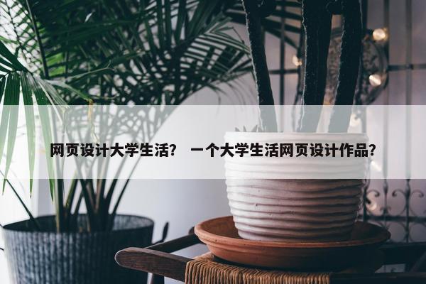 网页设计大学生活？ 一个大学生活网页设计作品？