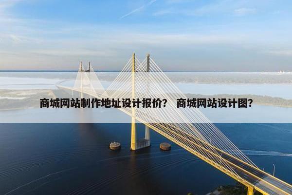 商城网站制作地址设计报价？ 商城网站设计图？