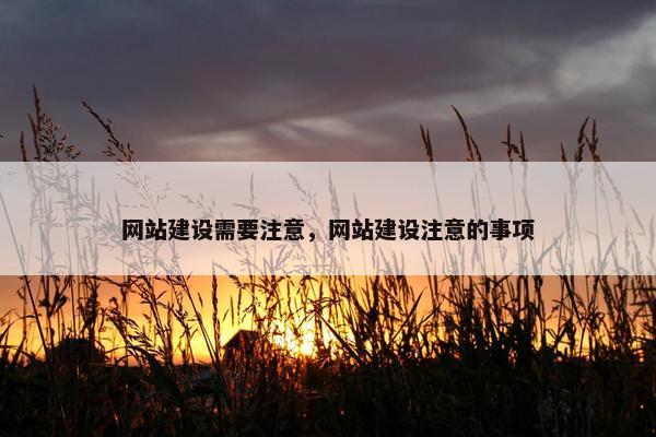 网站建设需要注意，网站建设注意的事项