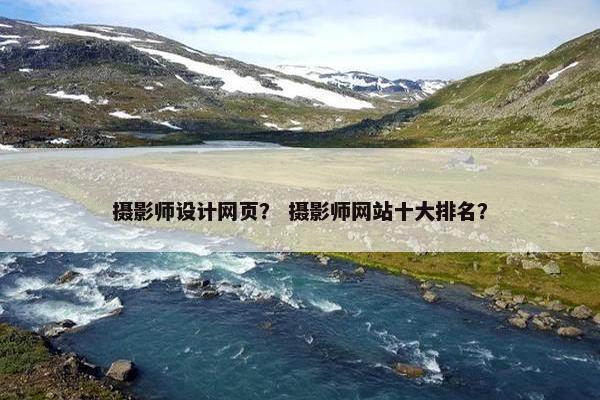 摄影师设计网页？ 摄影师网站十大排名？