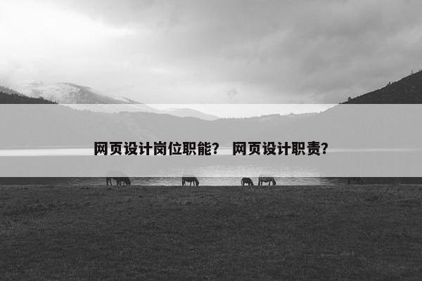 网页设计岗位职能？ 网页设计职责？