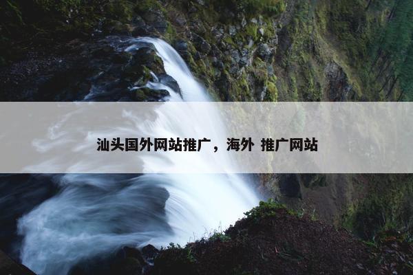 汕头国外网站推广，海外 推广网站