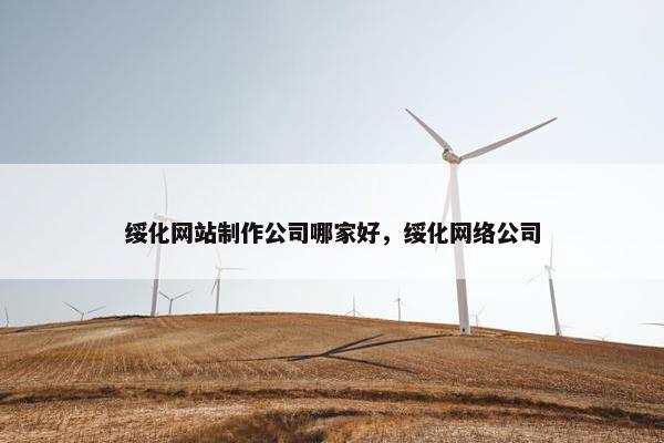 绥化网站制作公司哪家好，绥化网络公司