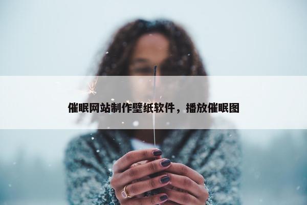 催眠网站制作壁纸软件，播放催眠图