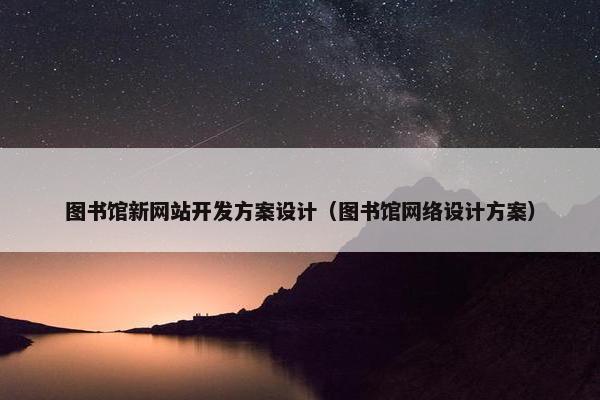 图书馆新网站开发方案设计（图书馆网络设计方案）