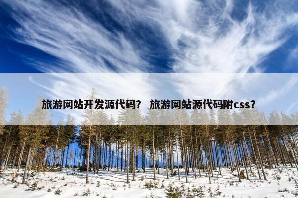 旅游网站开发源代码？ 旅游网站源代码附css？