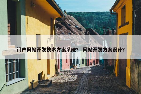 门户网站开发技术方案系统？ 网站开发方案设计？