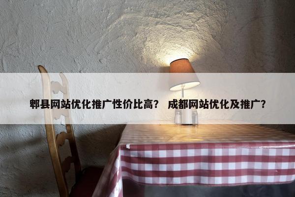 郫县网站优化推广性价比高？ 成都网站优化及推广？
