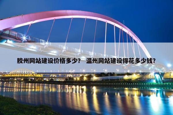 胶州网站建设价格多少？ 温州网站建设得花多少钱？