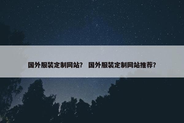国外服装定制网站？ 国外服装定制网站推荐？