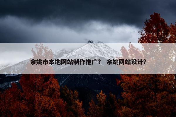 余姚市本地网站制作推广？ 余姚网站设计？